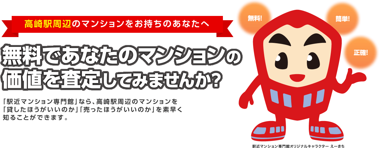 高崎駅周辺のマンションをお持ちのあなたへ無料であなたのマンションの価値を診断してみませんか?「駅近マンション専門館」なら、高崎駅周辺のマンションを
    「貸したほうがいいのか」「売ったほうがいいのか」を素早く
    知ることができます。